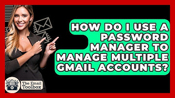 How Do I Use A Password Manager To Manage Multiple Gmail Accounts? - TheEmailToolbox.com