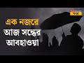 Weather Update | কেমন থাকবে আজ সন্ধের আবহাওয়া? দেখে নিন এক নজরে| Kolkata | West Bengal | Bangla News