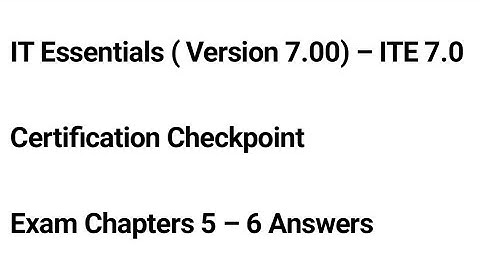 IT Essentials ( Version 7.00) – ITE 7.0 Certification Checkpoint Exam Chapters 5 – 6 Answers
