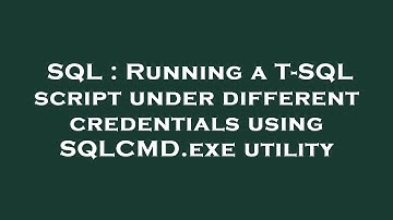 SQL : Running a T-SQL script under different credentials using SQLCMD.exe utility