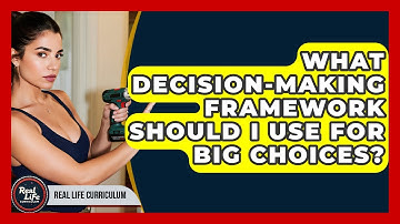 What Decision-making Framework Should I Use For Big Choices? - Real Life Curriculum