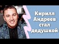 Кирилл Андреев стал дедушкой