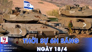 Thời sự 6h sáng 18\/4. Israel củng cố khu vực giáp biên giới với Gaza