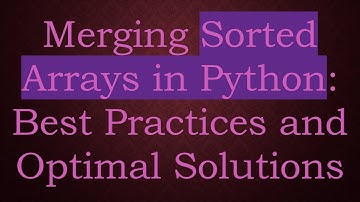Merging Sorted Arrays in Python: Best Practices and Optimal Solutions