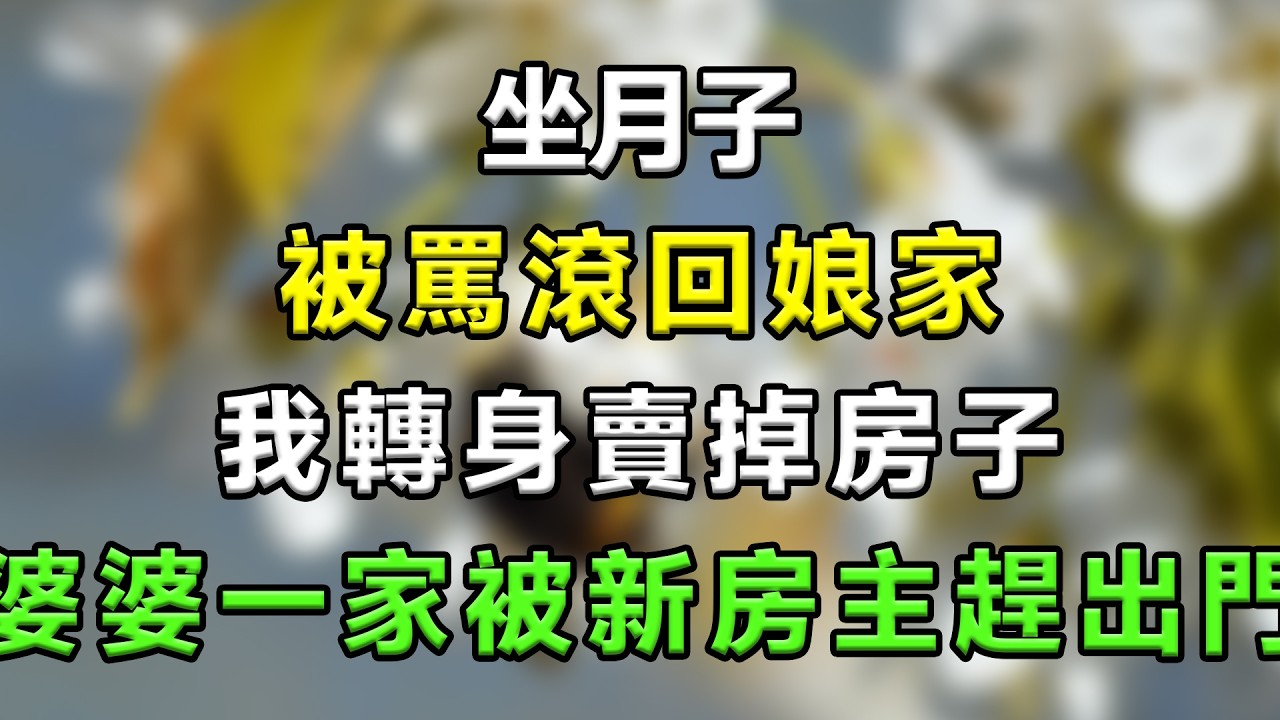 坐月子被罵滾回娘家，我轉身賣掉房子，婆婆一家被新房主趕出門#生活經驗 #分享 #故事頻道 #故事分享 #情感故事 #情感 #家庭倫理 #星座 #心靈暖流 #一口氣看完