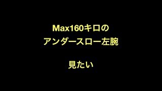 Max160キロのアンダースロー左腕　見たい