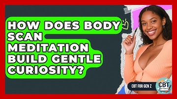 How Does Body Scan Meditation Build Gentle Curiosity? - CBT for Gen Z