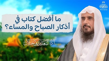 ما أفضل كتاب في أذكار الصباح والمساء؟ | الشيخ أ.د سعد الخثلان