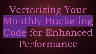 Vectorizing Your Monthly Bucketing Code for Enhanced Performance