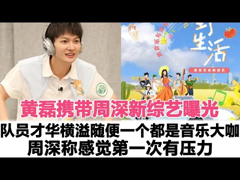 黃磊攜帶周深新綜藝曝光，隊員個個才華橫溢，隨便一個都是音樂大咖！周深稱感覺來自人生的第一次壓力！時代電影大世界