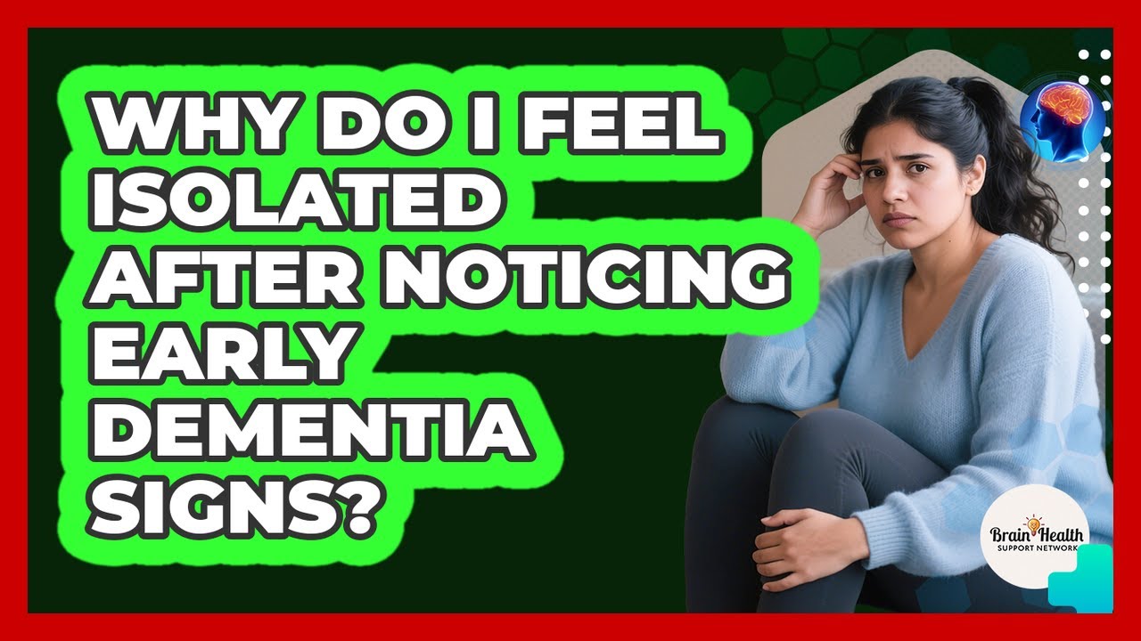 Why Do I Feel Isolated After Noticing Early Dementia Signs? - Brain Health Support Network