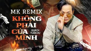 KHÔNG PHẢI CỦA MÌNH (MK REMIX) - QUÁCH TUẤN DU
