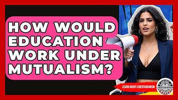 How Would Education Work Under Mutualism? - Learn About Libertarianism