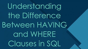 Understanding the Difference Between HAVING and WHERE Clauses in SQL