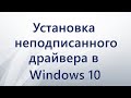 Как установить неподписанный драйвер в Windows 10