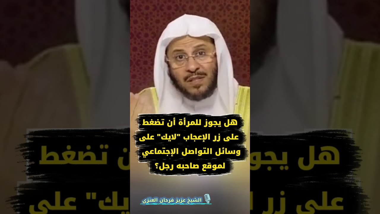 هل يجوز للمرأة أن تضغط على زر الإعجاب "لايك" على وسائل التواصل الإجتماعي لموقع صاحبه رجل؟ عزيز فرحان