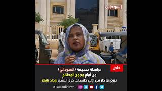 مراسلة صحيفة (السوداني) من أمام مجمع المحاكم تروي ما دار في اولى جلسات، حرم البشير وداد بابكر.
