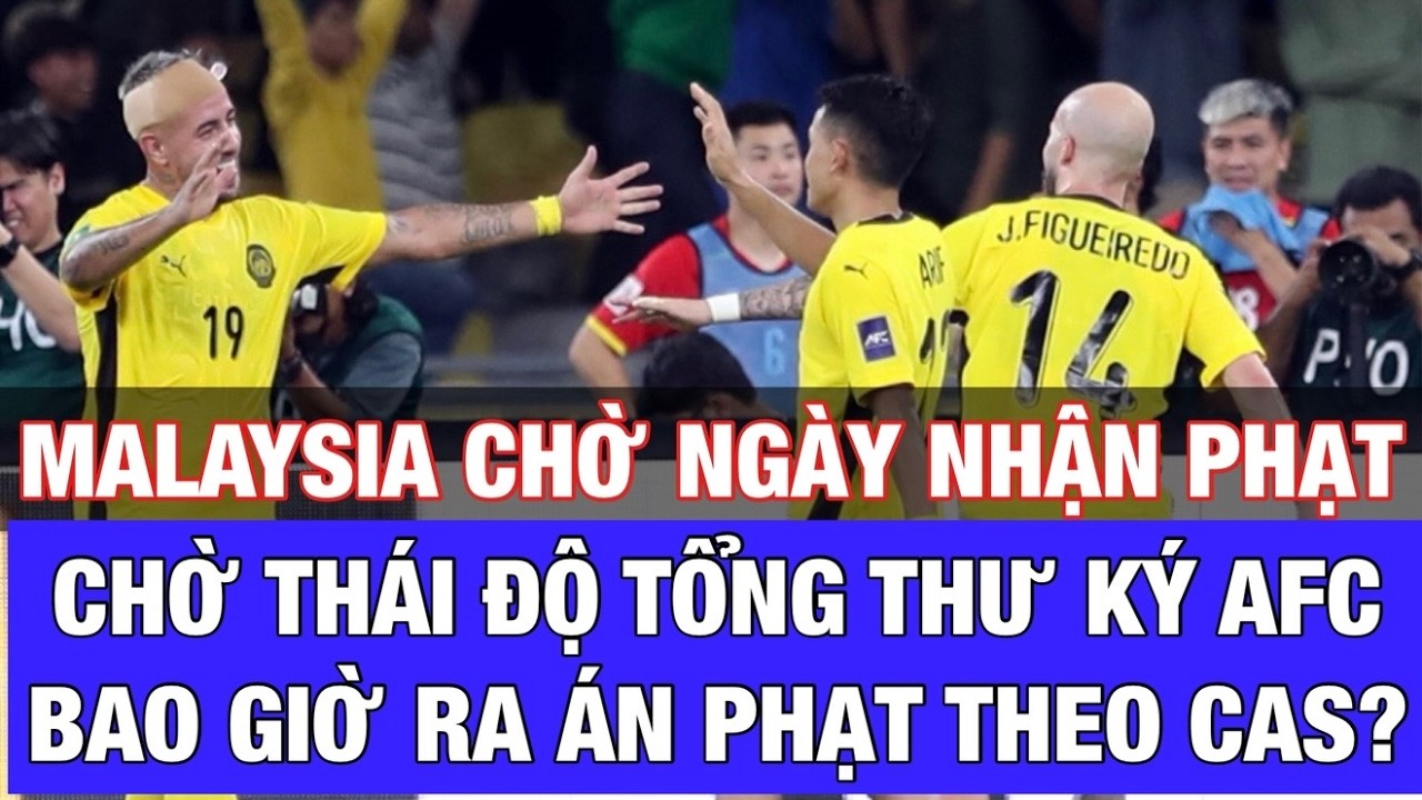 THÁI ĐỘ TỔNG THƯ KÝ AFC NGƯỜI MALAYSIA RA SAO TRƯỚC NGÀY RA ÁN PHẠT DÀNH CHO FAM?