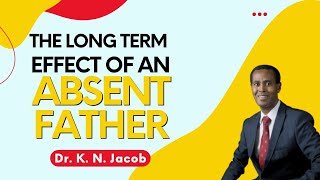 The Long Term Effect of an Absent Father - Dr. K. N. Jacob