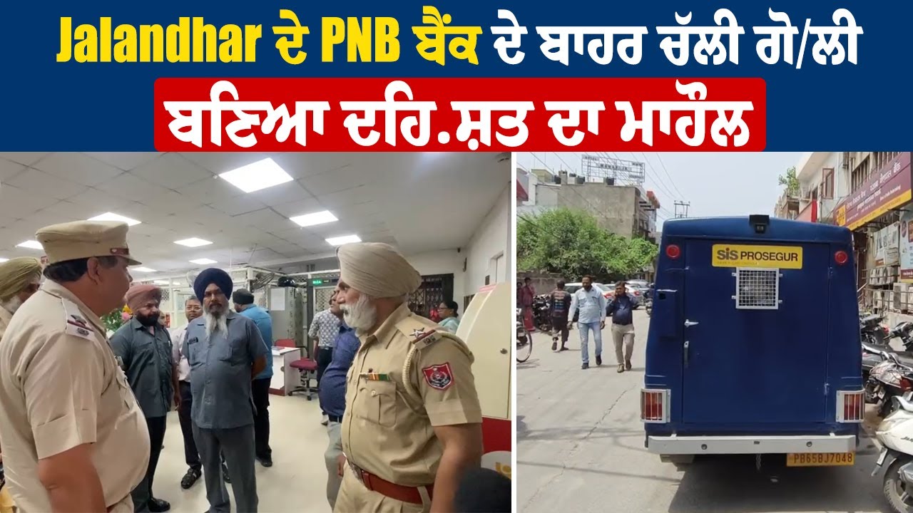 Jalandhar ਦੇ PNB ਬੈਂਕ ਦੇ ਬਾਹਰ ਚੱਲੀ ਗੋ/ਲੀ, ਬਣਿਆ ਦਹਿ.ਸ਼ਤ ਦਾ ਮਾਹੌਲ