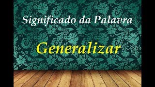 Significado da palavra Generalizar