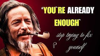 Alan Watts : You are already enough, stop trying to fix yourself..!