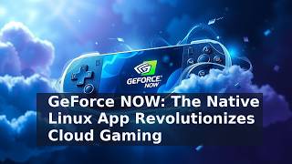 GeForce NOW: The Native Linux App Revolutionizes Cloud Gaming