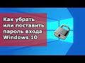 Как убрать или поставить пароль входа windows 10?
