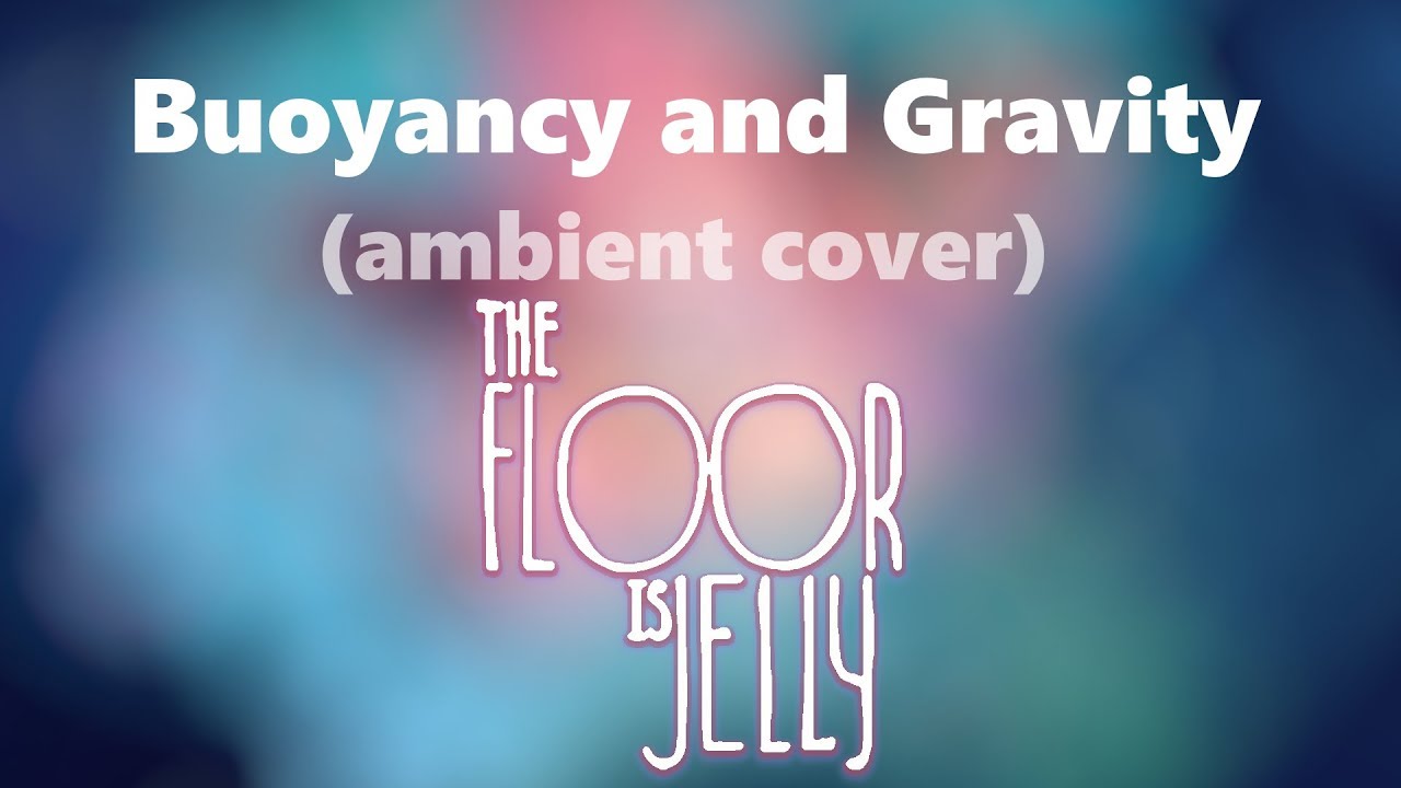 The Floor is Jelly - "Buoyancy and Gravity" Ambient Cover 