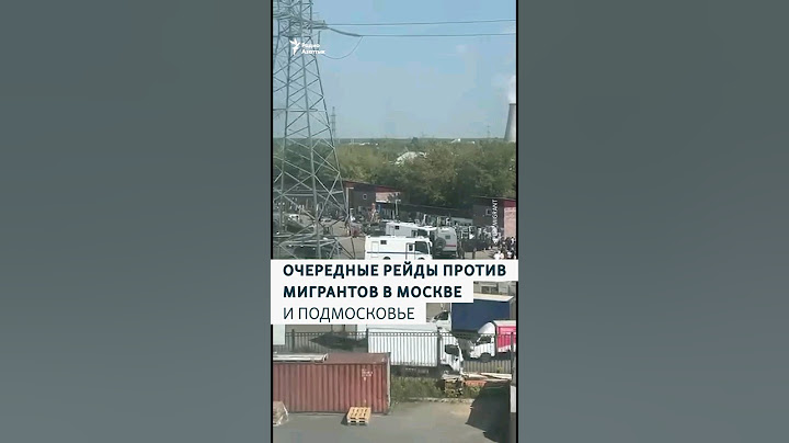 Очередные рейды против мигрантов в Москве и Подмосковье