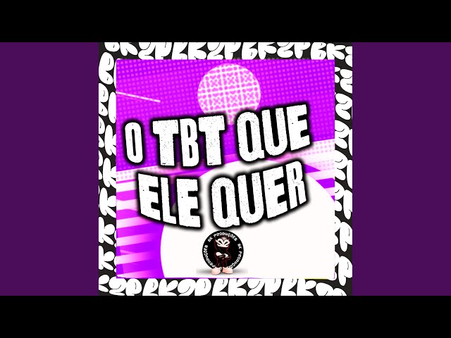 O TBT QUE ELE QUER