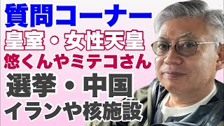 質問コーナー　皇室・悠仁くん・上皇后・秋篠宮・女性天皇・中国・参議院選・軍事・イラン・なんでもおっけー