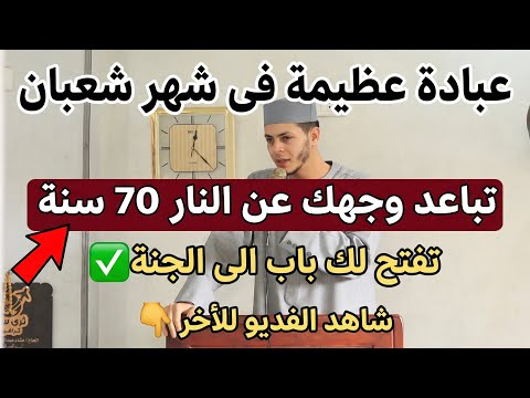 عبادة عظيمة فى شهر شعبان تباعد وجهك عن النار 70 سنة وتفتح لك باب إلى الجنة اوعى يفوتك 