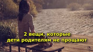 2 вещи, которые дети родителям не прощают