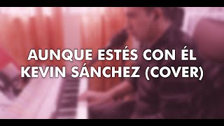 Aunque Estés Con Él - Luis Fonsi Cover | Kevin Sánchez Covers
