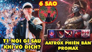 Update LMHT: T1 nói gì sau khi vô địch CKTG 2025, Zaahen là Aatrox phiên bản promax, Cập nhật 6 sao