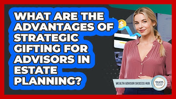What Are The Advantages Of Strategic Gifting For Advisors In Estate Planning?