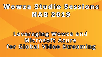 Wowza Studio Sessions at NAB 2019: Leveraging Wowza and Microsoft Azure For Global Video Streaming