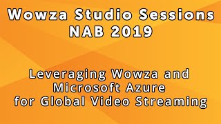 Wowza Studio Sessions at NAB 2019: Leveraging Wowza and Microsoft Azure For Global Video Streaming