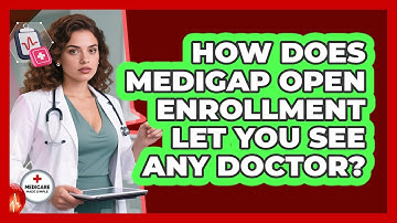 How Does Medigap Open Enrollment Let You See Any Doctor? - Medicare Made Simple Guide
