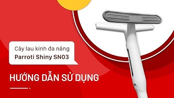 [HƯỚNG DẪN SỬ DỤNG] CÂY LAU KÍNH ĐA NĂNG 3 TRONG 1 PARROTI SHINY SN03
