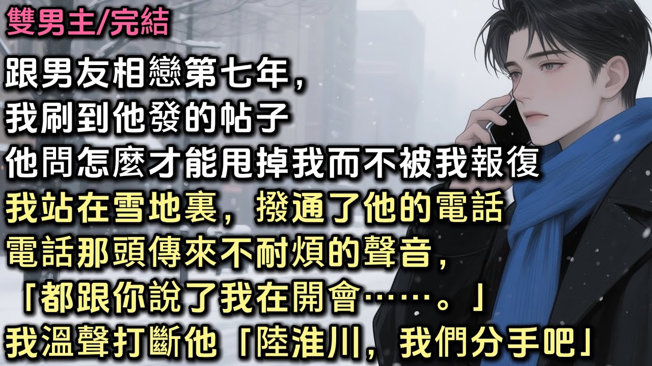 跟男友相戀的第七年，我刷到了他發的帖子。他問，怎麼才能甩掉我，而不被我報復。我站在雪地裏，抬頭望著他公寓的窗戶,撥通了他的電話。「都跟你說了我在開會……」我溫聲打斷他的話「陸淮川，我們分手吧」#bl