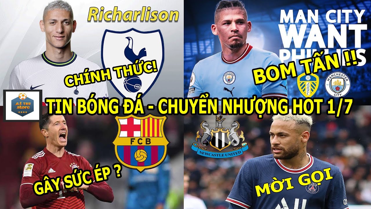 TIN BÓNG ĐÁ 1/7|CHÍNH THỨC: Richarlison đến Tottenham, Kalvin Phillips đến Man City trong tuần tới.