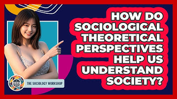 How Do Sociological Theoretical Perspectives Help Us Understand Society?