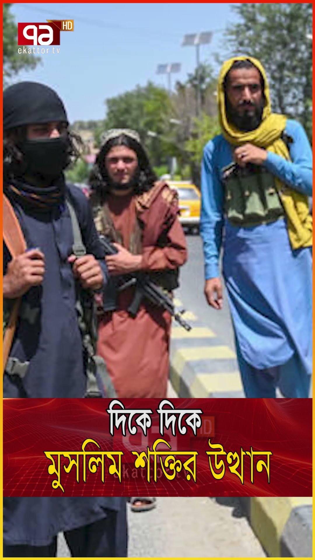 তালেবান থেকে উইঘুর,মু/স/লি/ম শ/ক্তি ধেয়ে আসছে