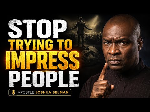 STOP TRYING TO IMPRESS PEOPLE - APOSTLE JOSHUA SELMAN 