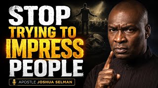 STOP TRYING TO IMPRESS PEOPLE - APOSTLE JOSHUA SELMAN 