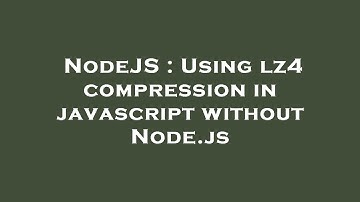 NodeJS : Using lz4 compression in javascript without Node.js