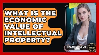 What Is The Economic Value Of Intellectual Property? - Trademark and Patent Law Experts