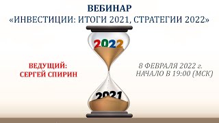 Инвестиции: итоги 2021, стратегии 2022. 8 февраля 2022 г. Ведущий: Сергей Спирин